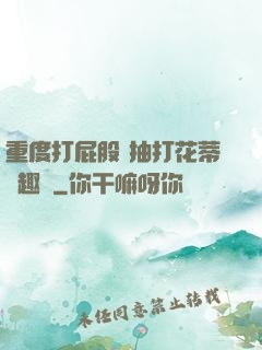 重度打屁股 抽打花蒂筆趣閣